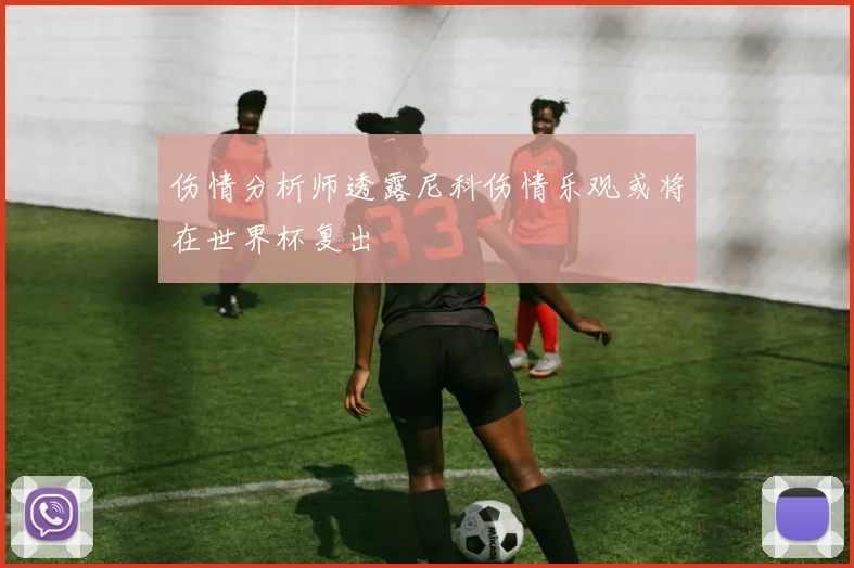 伤情分析师透露尼科伤情乐观或将在世界杯复出