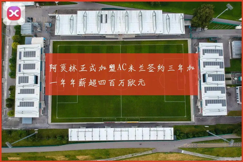 阿莫林正式加盟AC米兰签约三年加一年年薪超四百万欧元