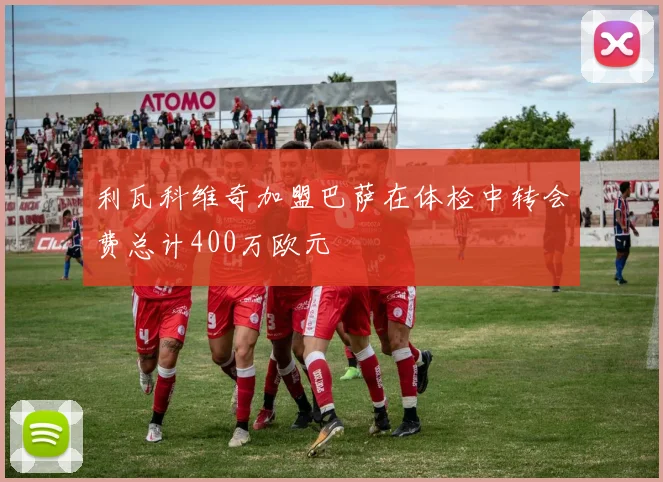 利瓦科维奇加盟巴萨在体检中转会费总计400万欧元