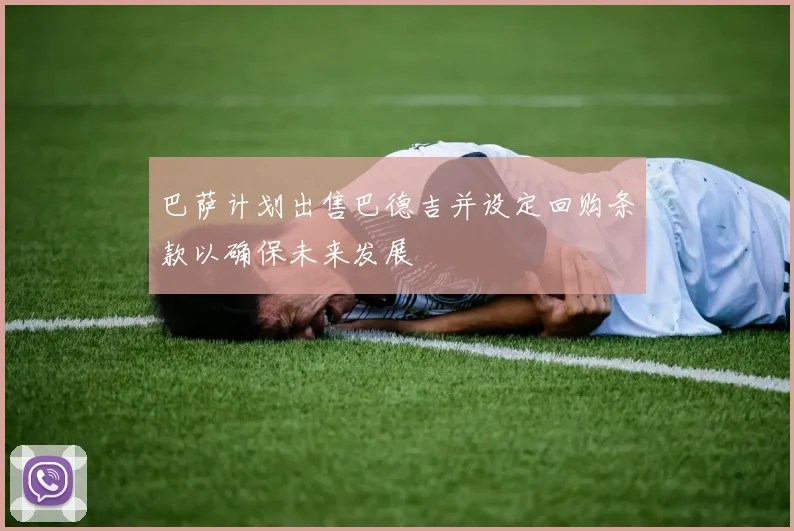巴萨计划出售巴德吉并设定回购条款以确保未来发展