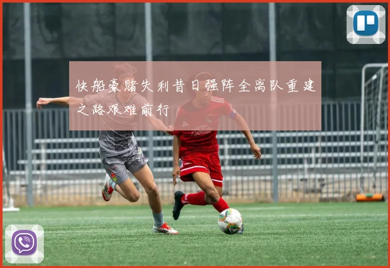 快船豪赌失利昔日强阵全离队重建之路艰难前行